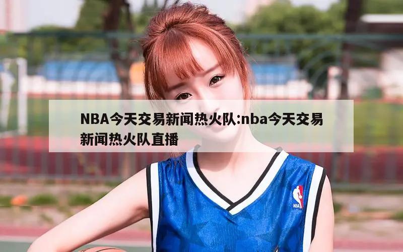 NBA今天交易新聞熱火隊:nba今天交易新聞熱火隊直播