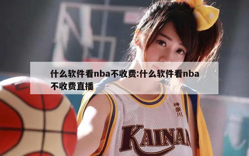 什么軟件看nba不收費(fèi):什么軟件看nba不收費(fèi)直播