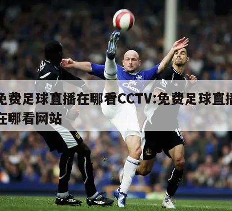 免費(fèi)足球直播在哪看CCTV:免費(fèi)足球直播在哪看網(wǎng)站