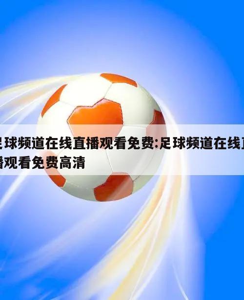 足球頻道在線直播觀看免費(fèi):足球頻道在線直播觀看免費(fèi)高清