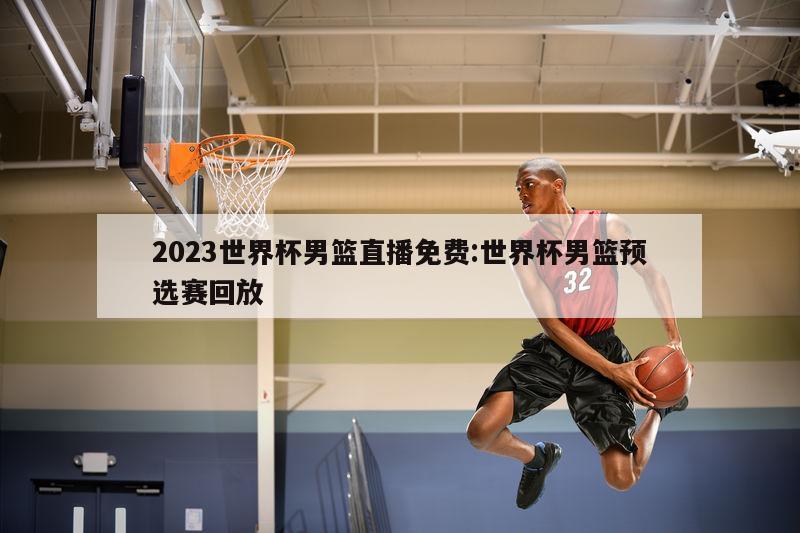 2023世界杯男籃直播免費:世界杯男籃預選賽回放