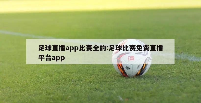 足球直播app比賽全的:足球比賽免費(fèi)直播平臺(tái)app