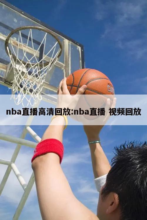 nba直播高清回放:nba直播 視頻回放