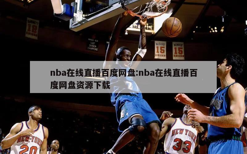 nba在線直播百度網(wǎng)盤:nba在線直播百度網(wǎng)盤資源下載