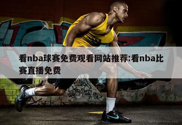 看nba球賽免費觀看網站推薦:看nba比賽直播免費