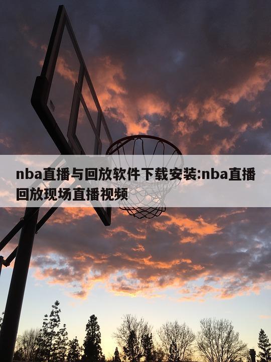 nba直播與回放軟件下載安裝:nba直播回放現(xiàn)場直播視頻