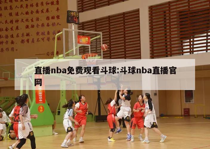 直播nba免費觀看斗球:斗球nba直播官網(wǎng)