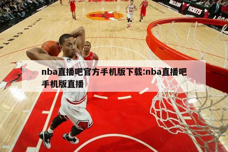 nba直播吧官方手機版下載:nba直播吧手機版直播