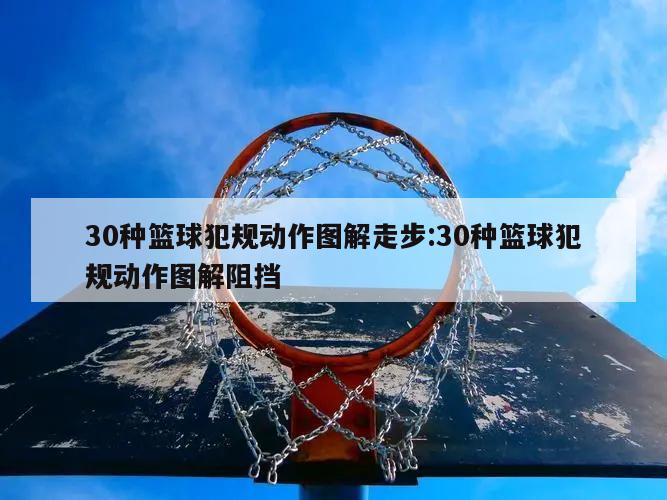 30種籃球犯規(guī)動(dòng)作圖解走步:30種籃球犯規(guī)動(dòng)作圖解阻擋