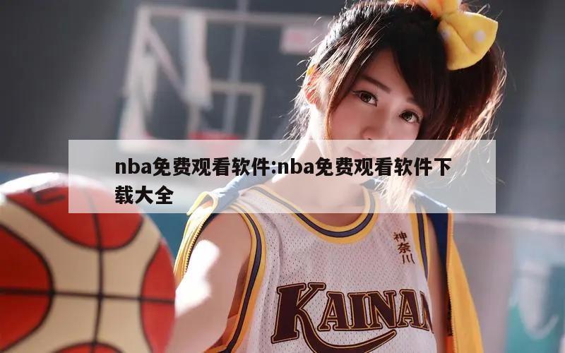 nba免費(fèi)觀(guān)看軟件:nba免費(fèi)觀(guān)看軟件下載大全