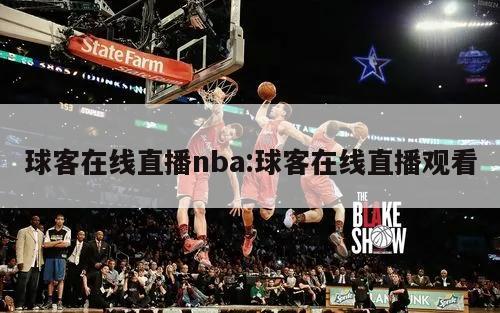 球客在線(xiàn)直播nba:球客在線(xiàn)直播觀(guān)看