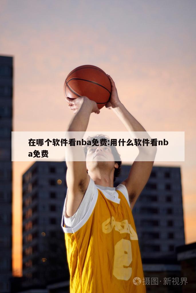 在哪個軟件看nba免費:用什么軟件看nba免費