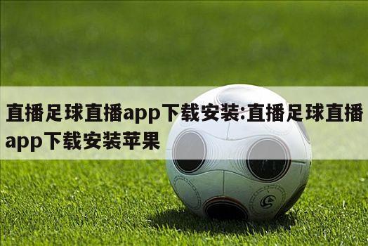 直播足球直播app下載安裝:直播足球直播app下載安裝蘋(píng)果