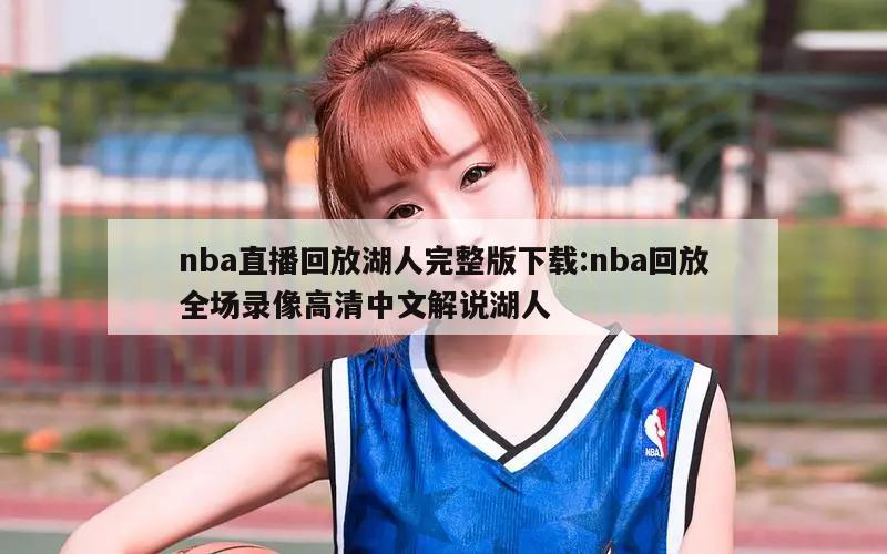 nba直播回放湖人完整版下載:nba回放全場錄像高清中文解說湖人