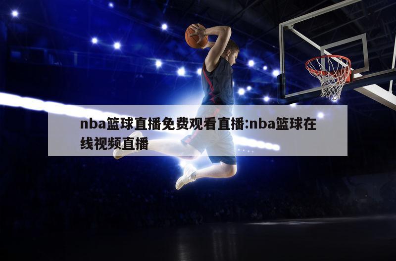 nba籃球直播免費(fèi)觀看直播:nba籃球在線視頻直播