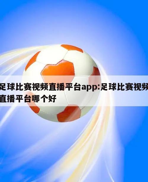 足球比賽視頻直播平臺app:足球比賽視頻直播平臺哪個好