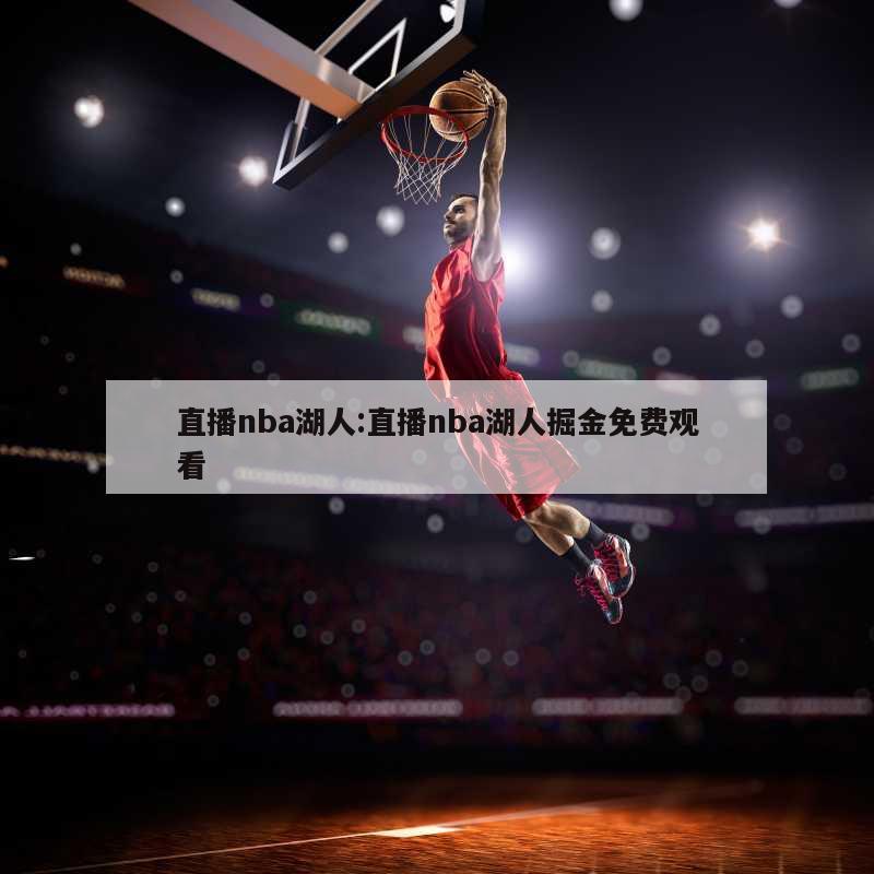 直播nba湖人:直播nba湖人掘金免費(fèi)觀看