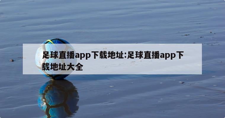 足球直播app下載地址:足球直播app下載地址大全