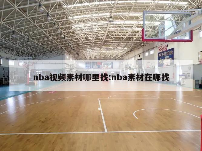 nba視頻素材哪里找:nba素材在哪找