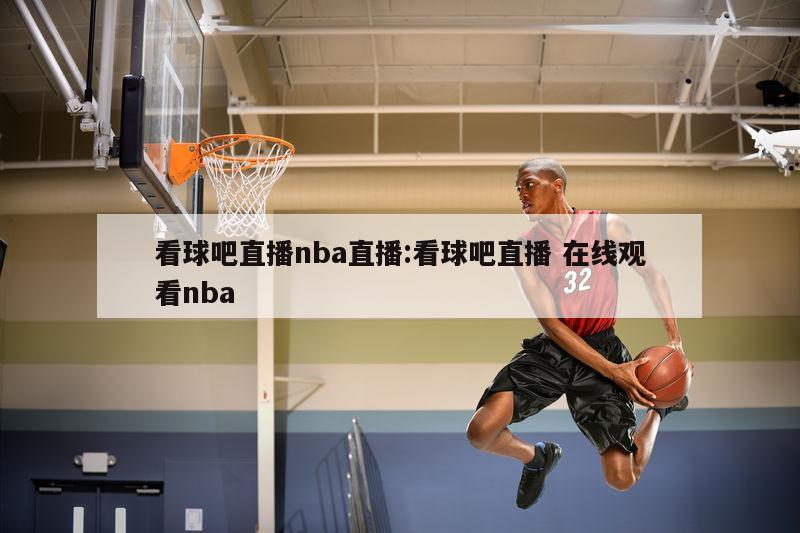 看球吧直播nba直播:看球吧直播 在線觀看nba