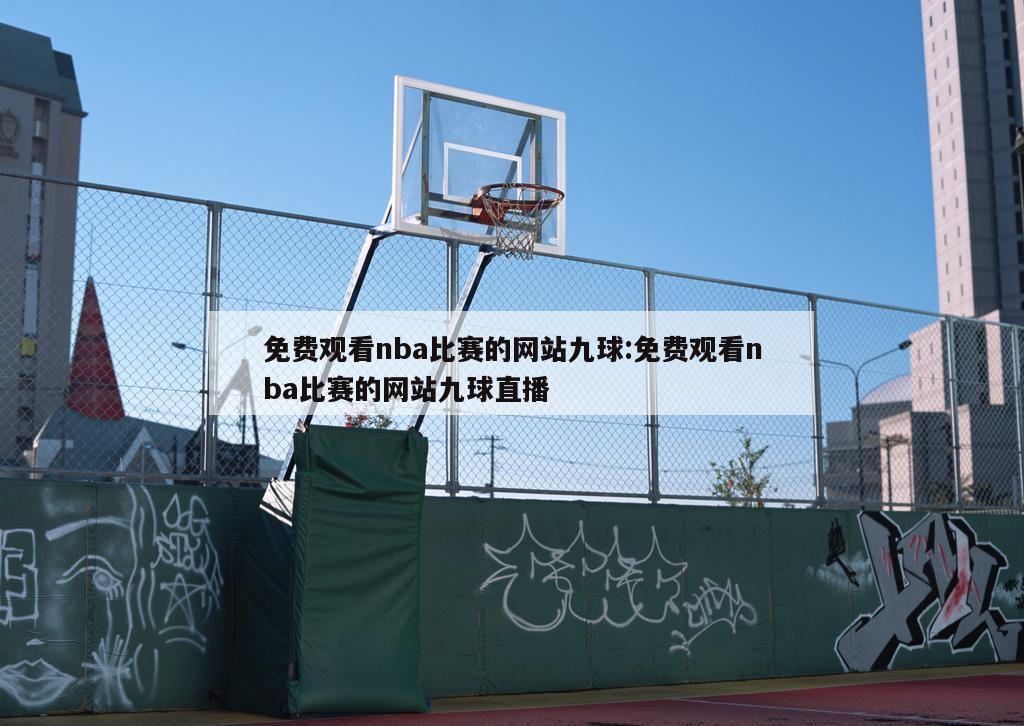 免費(fèi)觀看nba比賽的網(wǎng)站九球:免費(fèi)觀看nba比賽的網(wǎng)站九球直播