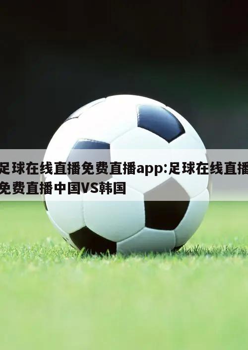 足球在線直播免費直播app:足球在線直播免費直播中國VS韓國