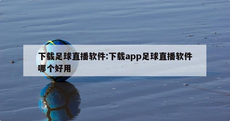 下載足球直播軟件:下載app足球直播軟件哪個(gè)好用