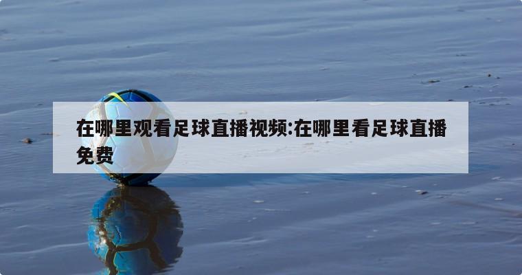 在哪里觀看足球直播視頻:在哪里看足球直播免費(fèi)