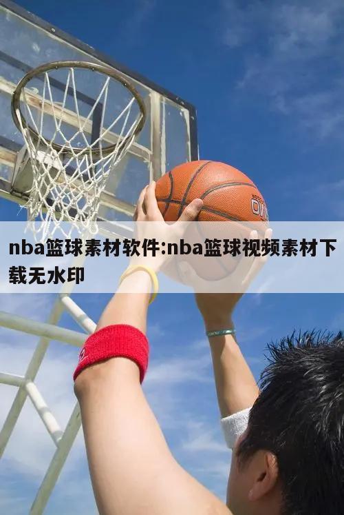 nba籃球素材軟件:nba籃球視頻素材下載無水印