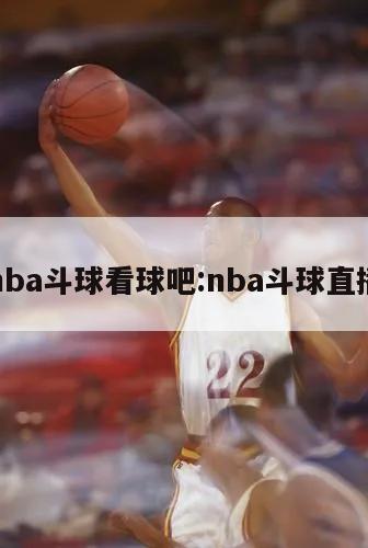 nba斗球看球吧:nba斗球直播