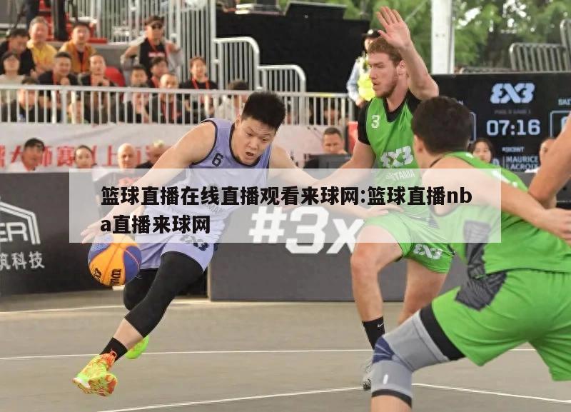 籃球直播在線直播觀看來球網(wǎng):籃球直播nba直播來球網(wǎng)