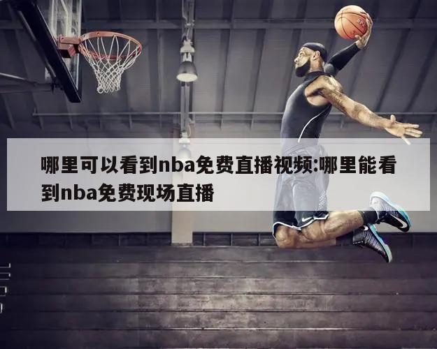 哪里可以看到nba免費(fèi)直播視頻:哪里能看到nba免費(fèi)現(xiàn)場(chǎng)直播