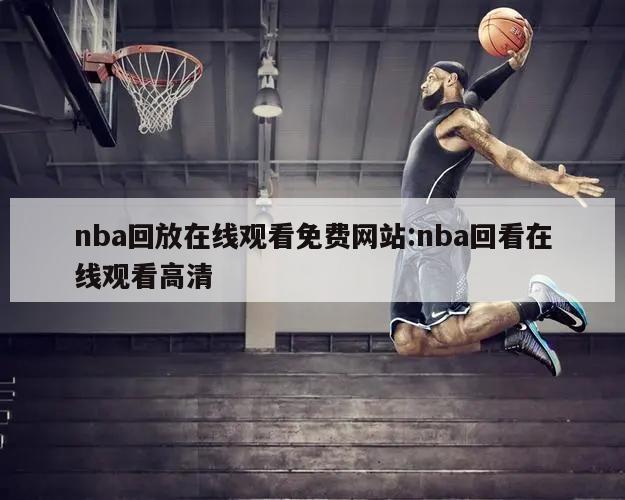 nba回放在線觀看免費(fèi)網(wǎng)站:nba回看在線觀看高清