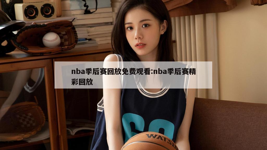 nba季后賽回放免費(fèi)觀看:nba季后賽精彩回放