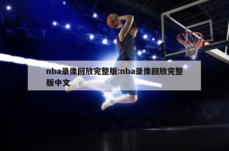 nba錄像回放完整版:nba錄像回放完整版中文