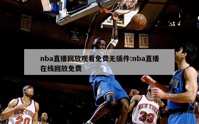 nba直播回放觀看免費(fèi)無(wú)插件:nba直播在線回放免費(fèi)