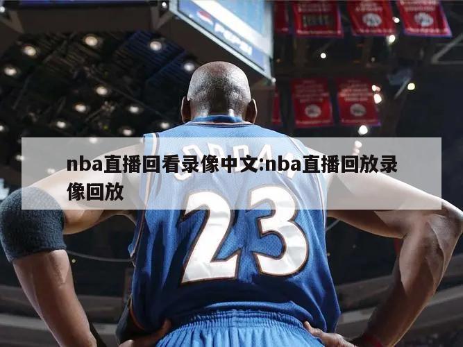 nba直播回看錄像中文:nba直播回放錄像回放