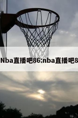 Nba直播吧86:nba直播吧8