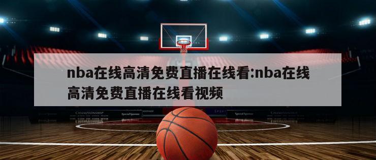 nba在線高清免費(fèi)直播在線看:nba在線高清免費(fèi)直播在線看視頻