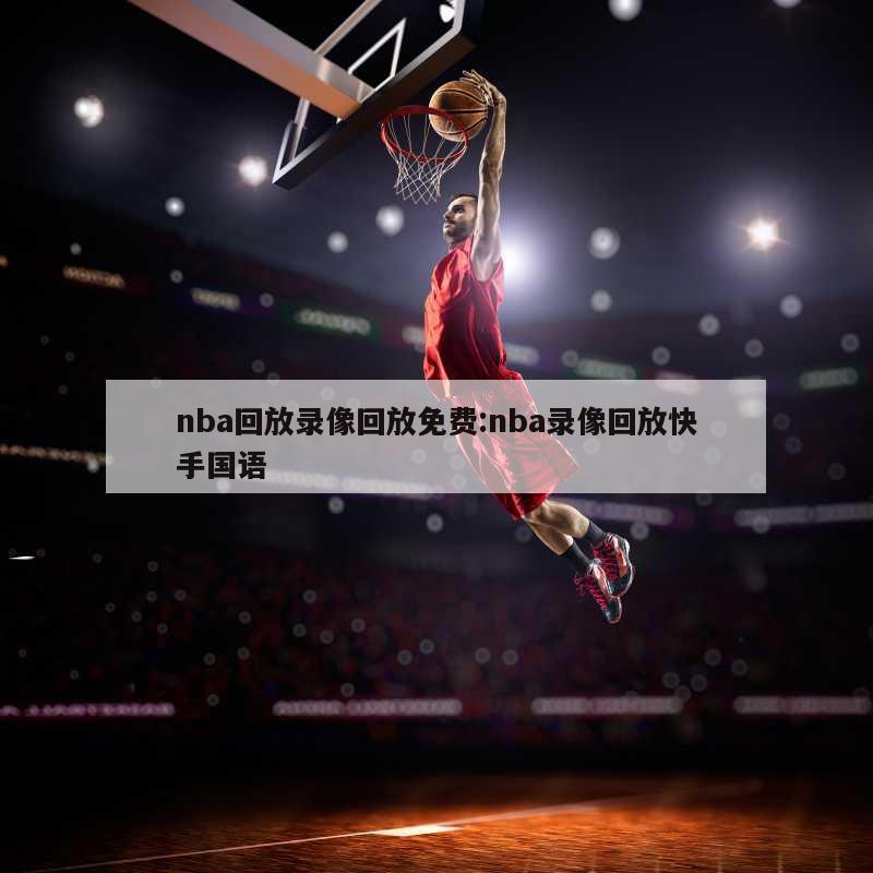 nba回放錄像回放免費(fèi):nba錄像回放快手國語