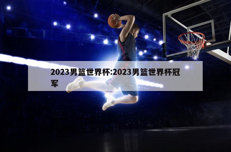 2023男籃世界杯:2023男籃世界杯冠軍