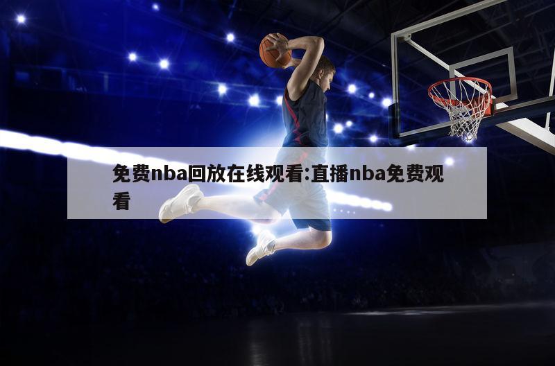 免費(fèi)nba回放在線觀看:直播nba免費(fèi)觀看