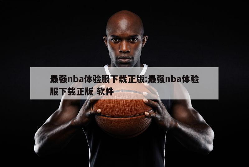 最強(qiáng)nba體驗(yàn)服下載正版:最強(qiáng)nba體驗(yàn)服下載正版 軟件