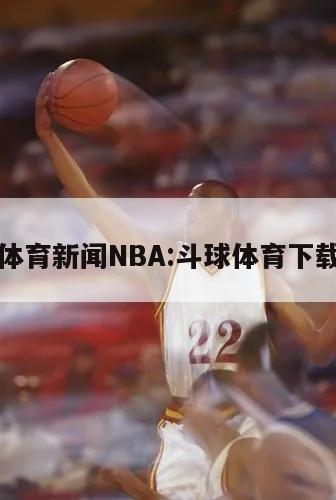 斗球體育新聞NBA:斗球體育下載地址