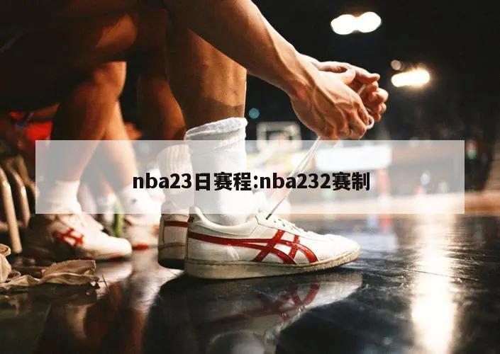 nba23日賽程:nba232賽制