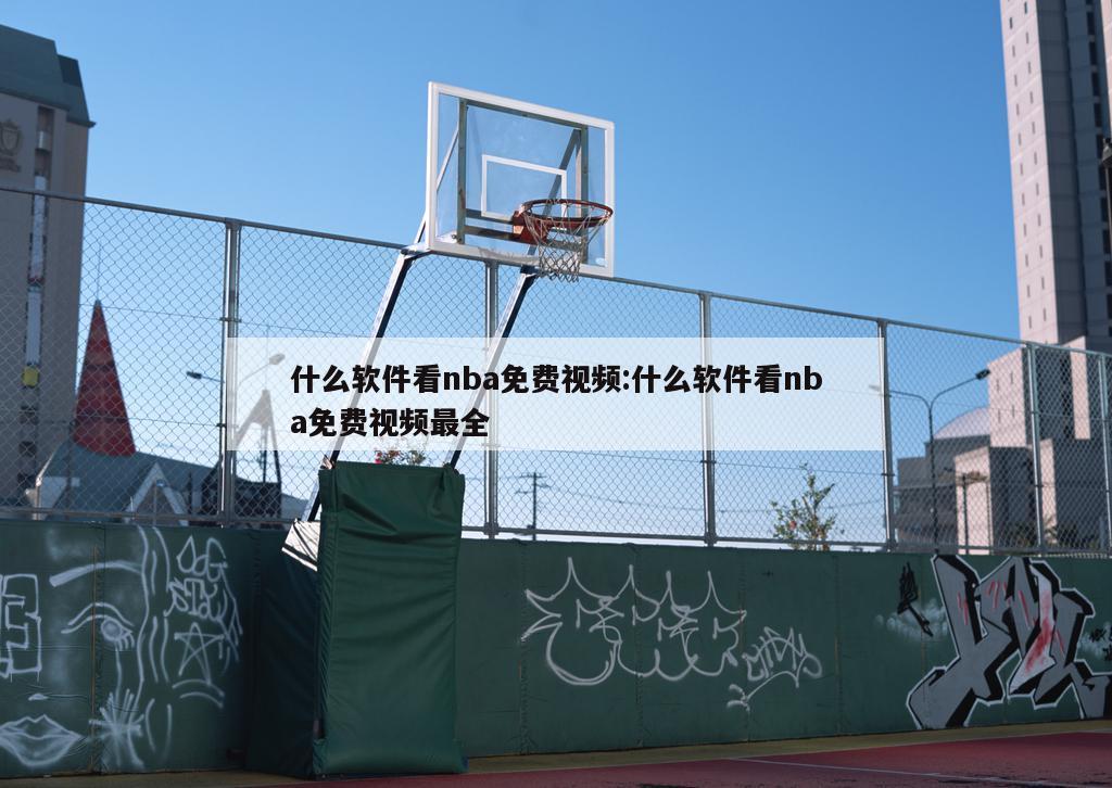 什么軟件看nba免費(fèi)視頻:什么軟件看nba免費(fèi)視頻最全