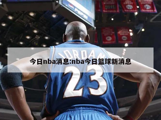 今日nba消息:nba今日籃球新消息