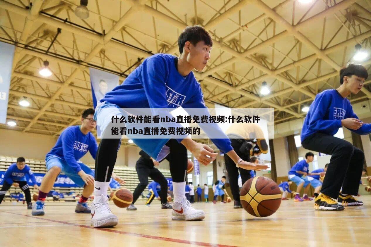 什么軟件能看nba直播免費視頻:什么軟件能看nba直播免費視頻的