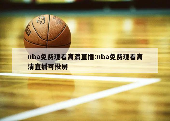 nba免費觀看高清直播:nba免費觀看高清直播可投屏