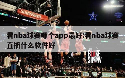 看nba球賽哪個app最好:看nba球賽直播什么軟件好